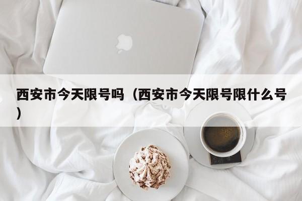 西安市今天限号吗（西安市今天限号限什么号）