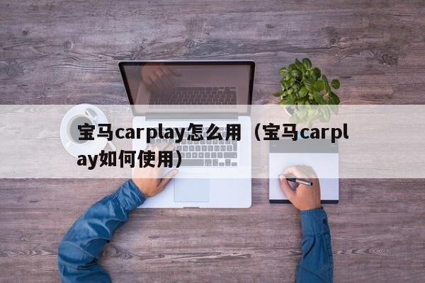 宝马carplay怎么用（宝马carplay如何使用）