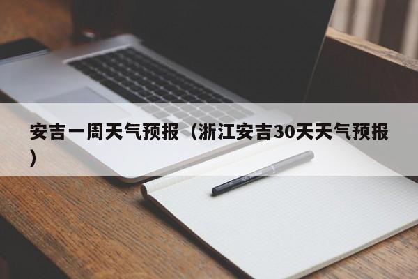 安吉一周天气预报（浙江安吉30天天气预报）