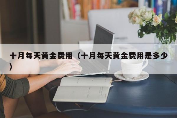 十月每天黄金费用（十月每天黄金费用是多少）