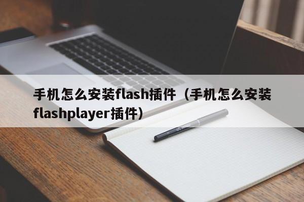 手机怎么安装flash插件（手机怎么安装flashplayer插件）