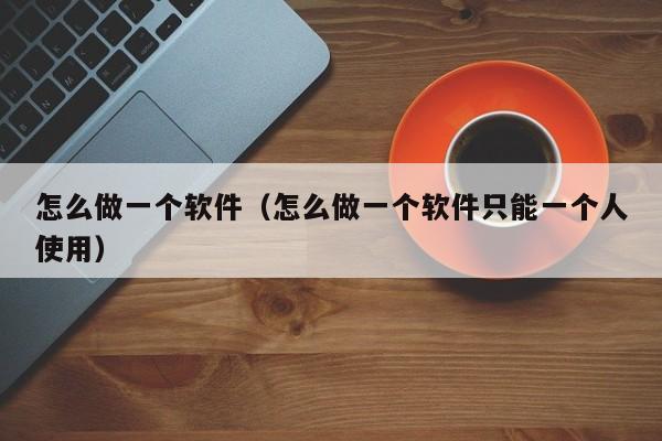 怎么做一个软件（怎么做一个软件只能一个人使用）