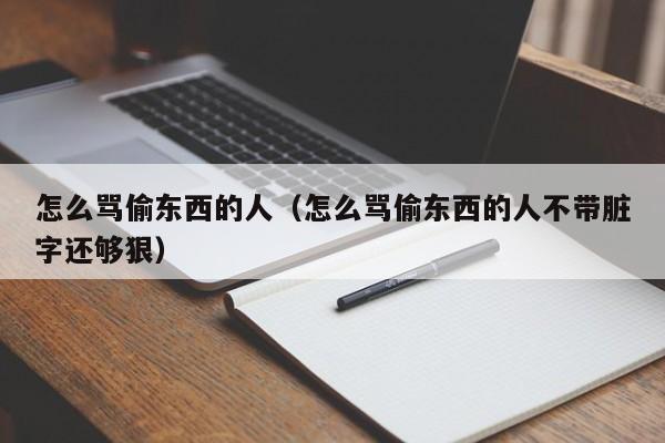 怎么骂偷东西的人（怎么骂偷东西的人不带脏字还够狠）