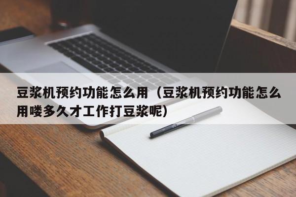 豆浆机预约功能怎么用（豆浆机预约功能怎么用喽多久才工作打豆浆呢）