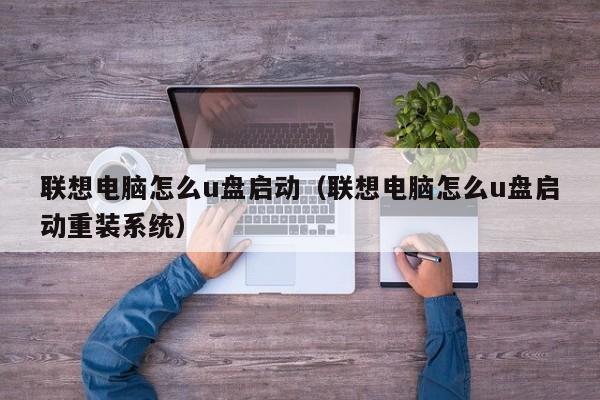 联想电脑怎么u盘启动（联想电脑怎么u盘启动重装系统）