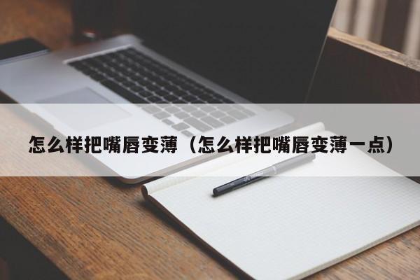 怎么样把嘴唇变薄（怎么样把嘴唇变薄一点）