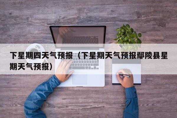 下星期四天气预报（下星期天气预报鄢陵县星期天气预报）
