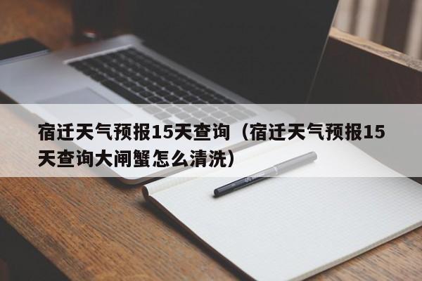 宿迁天气预报15天查询（宿迁天气预报15天查询大闸蟹怎么清洗）