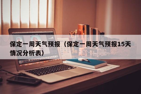 保定一周天气预报（保定一周天气预报15天情况分析表）