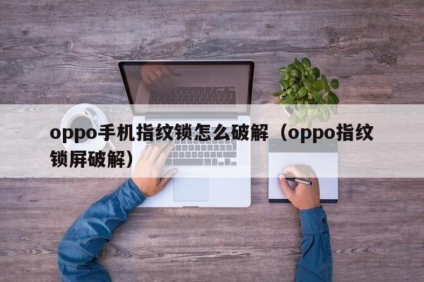 oppo手机指纹锁怎么破解（oppo指纹锁屏破解）