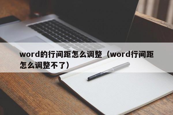 word的行间距怎么调整（word行间距怎么调整不了）