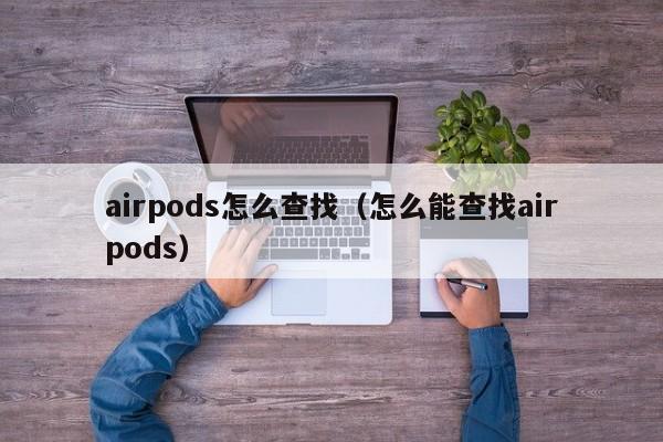 airpods怎么查找（怎么能查找airpods）