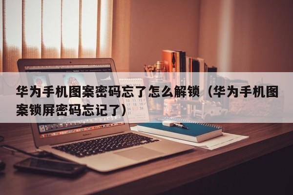 华为手机图案密码忘了怎么解锁（华为手机图案锁屏密码忘记了）