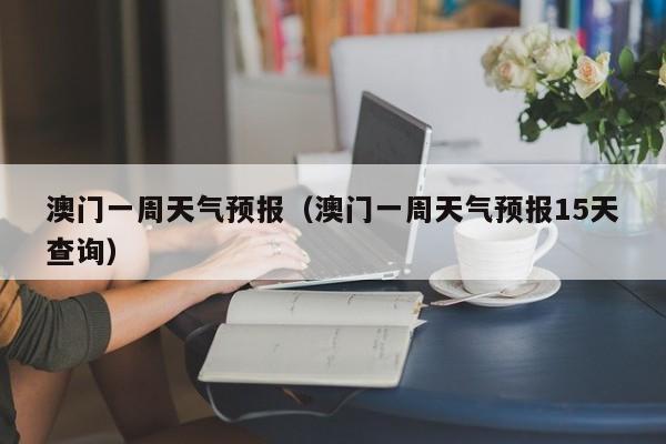 澳门一周天气预报（澳门一周天气预报15天查询）