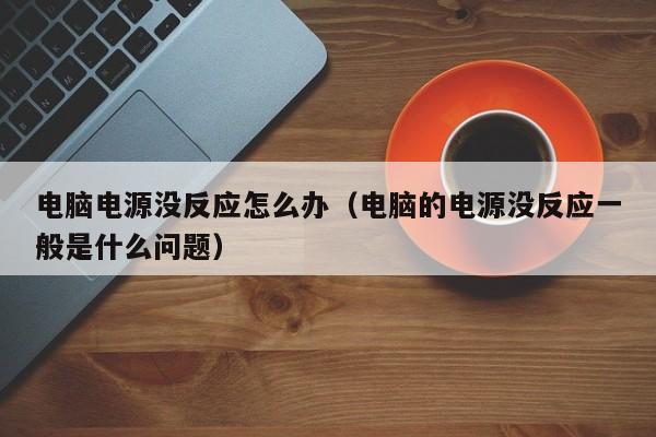 电脑电源没反应怎么办（电脑的电源没反应一般是什么问题）