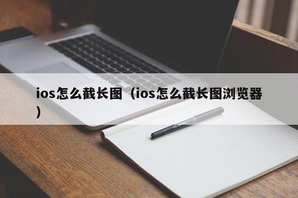 ios怎么截长图（ios怎么截长图浏览器）