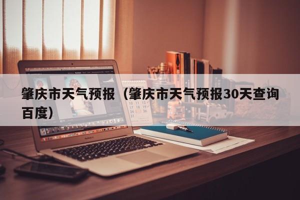 肇庆市天气预报（肇庆市天气预报30天查询百度）