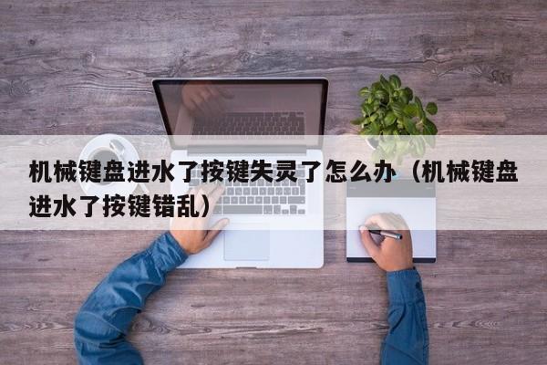 机械键盘进水了按键失灵了怎么办（机械键盘进水了按键错乱）