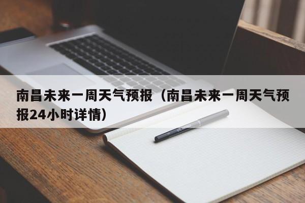 南昌未来一周天气预报（南昌未来一周天气预报24小时详情）