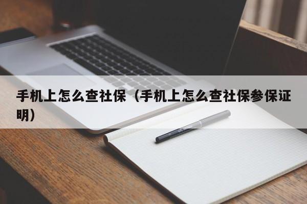 手机上怎么查社保（手机上怎么查社保参保证明）