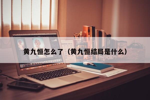 黄九恒怎么了（黄九恒结局是什么）