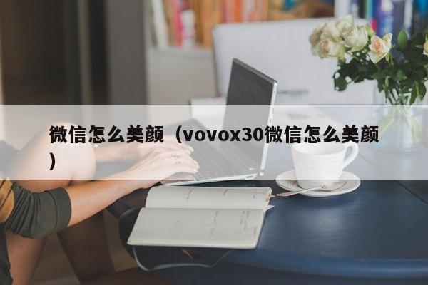微信怎么美颜（vovox30微信怎么美颜）