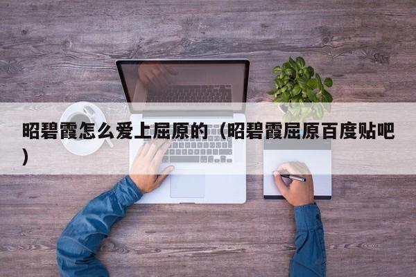 昭碧霞怎么爱上屈原的（昭碧霞屈原百度贴吧）