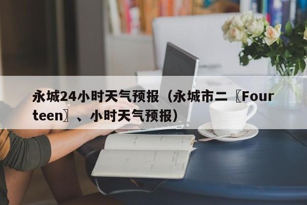 永城24小时天气预报（永城市二〖Fourteen〗、小时天气预报）