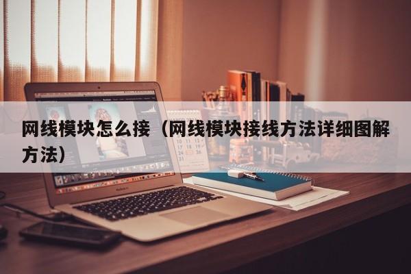 网线模块怎么接（网线模块接线方法详细图解方法）
