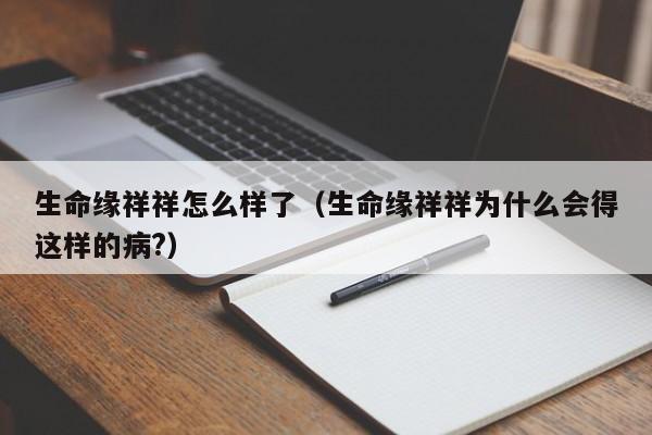 生命缘祥祥怎么样了（生命缘祥祥为什么会得这样的病?）