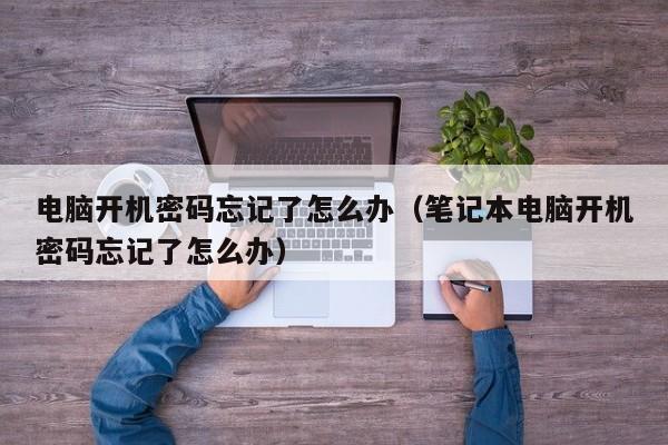 电脑开机密码忘记了怎么办（笔记本电脑开机密码忘记了怎么办）