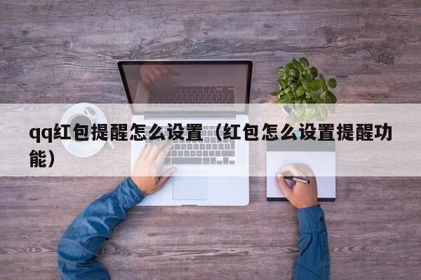qq红包提醒怎么设置（红包怎么设置提醒功能）