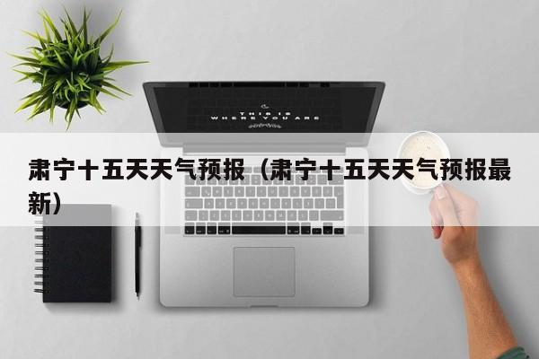 肃宁十五天天气预报（肃宁十五天天气预报最新）