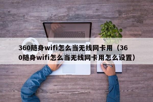 360随身wifi怎么当无线网卡用（360随身wifi怎么当无线网卡用怎么设置）