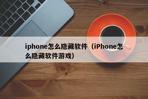iphone怎么隐藏软件（iPhone怎么隐藏软件游戏）