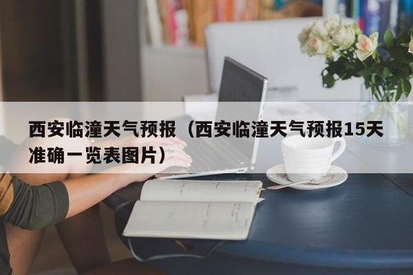 西安临潼天气预报（西安临潼天气预报15天准确一览表图片）