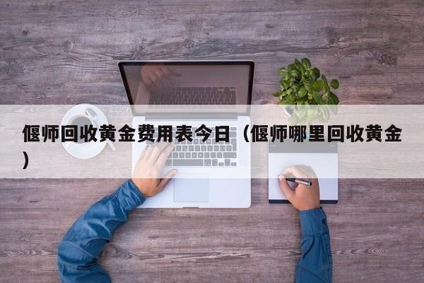 偃师回收黄金费用表今日（偃师哪里回收黄金）