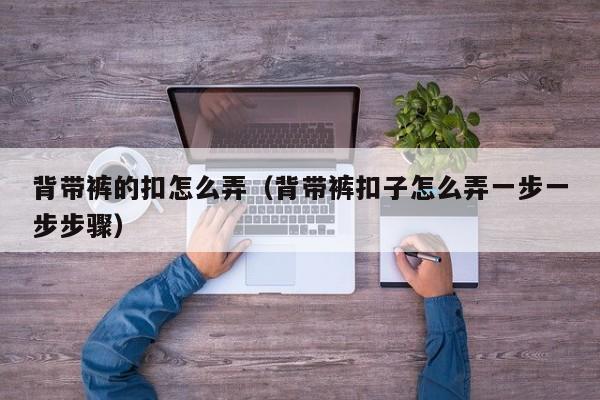 背带裤的扣怎么弄（背带裤扣子怎么弄一步一步步骤）