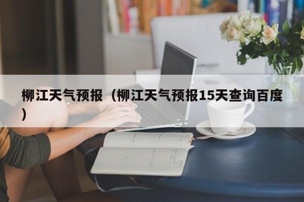 柳江天气预报（柳江天气预报15天查询百度）
