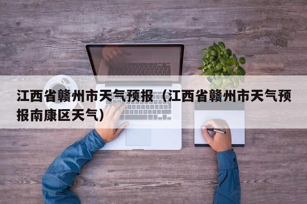 江西省赣州市天气预报（江西省赣州市天气预报南康区天气）