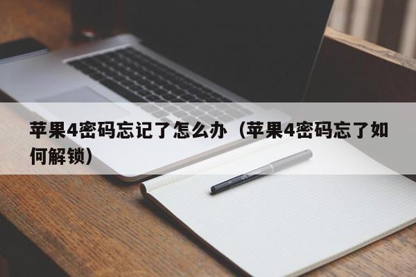 苹果4密码忘记了怎么办（苹果4密码忘了如何解锁）