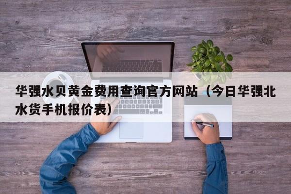 华强水贝黄金费用查询官方网站（今日华强北水货手机报价表）