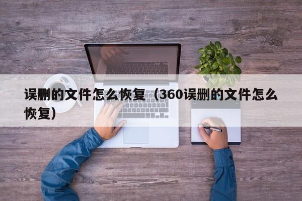 误删的文件怎么恢复（360误删的文件怎么恢复）