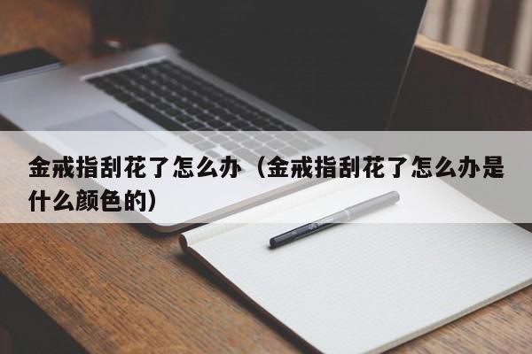 金戒指刮花了怎么办（金戒指刮花了怎么办是什么颜色的）