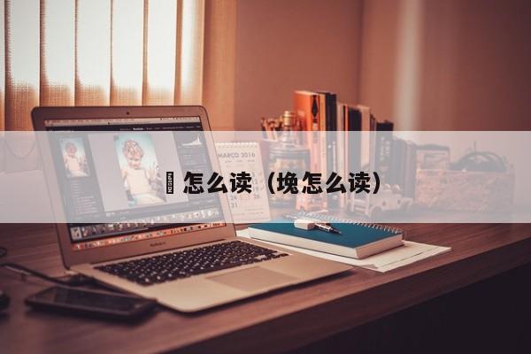 坮怎么读（堍怎么读）