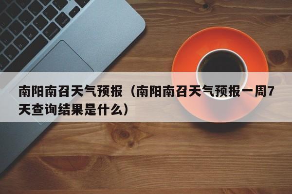 南阳南召天气预报（南阳南召天气预报一周7天查询结果是什么）