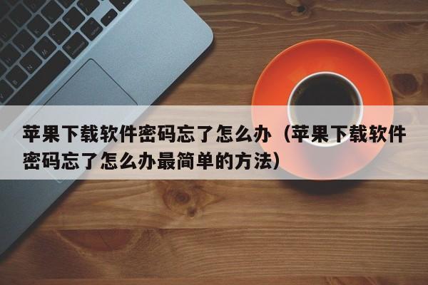 苹果下载软件密码忘了怎么办（苹果下载软件密码忘了怎么办最简单的方法）