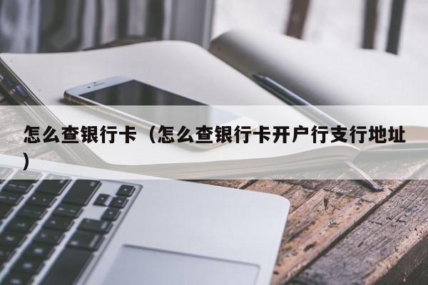 怎么查银行卡（怎么查银行卡开户行支行地址）