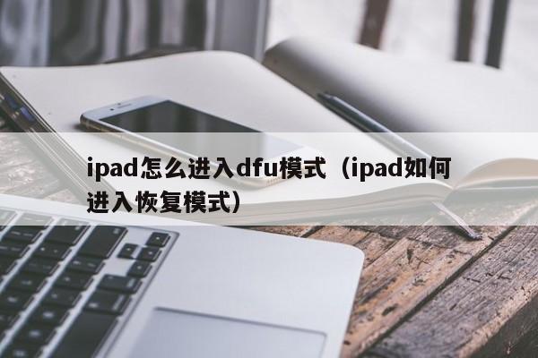 ipad怎么进入dfu模式（ipad如何进入恢复模式）