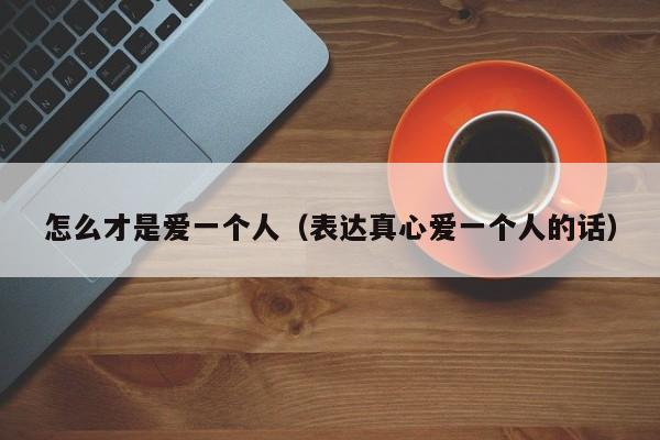 怎么才是爱一个人（表达真心爱一个人的话）